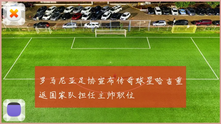 罗马尼亚足协宣布传奇球星哈吉重返国家队担任主帅职位