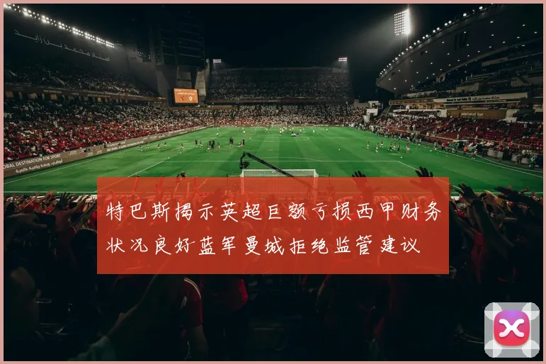 特巴斯揭示英超巨额亏损西甲财务状况良好蓝军曼城拒绝监管建议