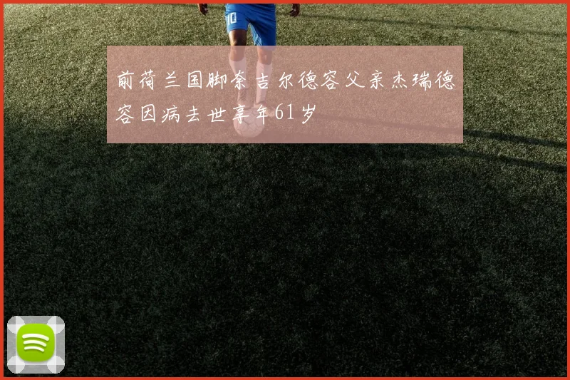 前荷兰国脚奈吉尔德容父亲杰瑞德容因病去世享年61岁