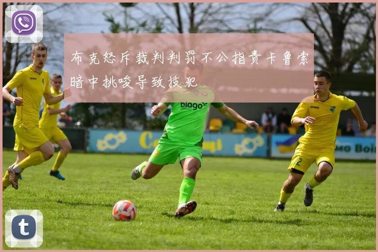 布克怒斥裁判判罚不公指责卡鲁索暗中挑唆导致技犯