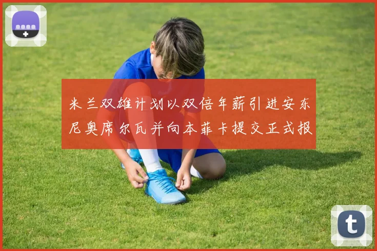 米兰双雄计划以双倍年薪引进安东尼奥席尔瓦并向本菲卡提交正式报价