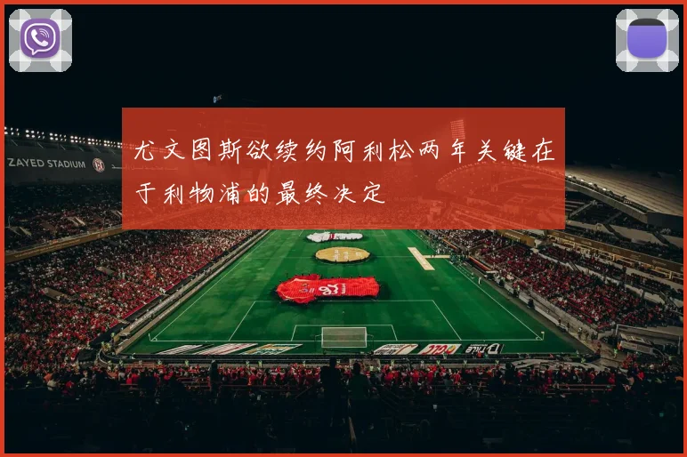 尤文图斯欲续约阿利松两年关键在于利物浦的最终决定