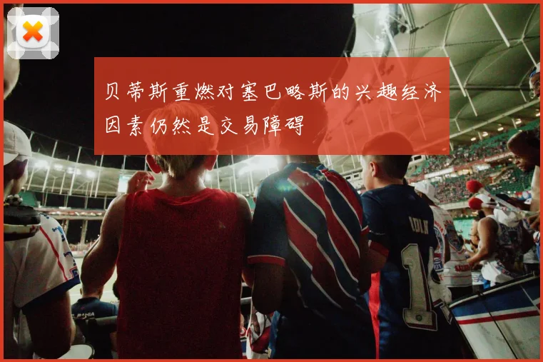 贝蒂斯重燃对塞巴略斯的兴趣经济因素仍然是交易障碍