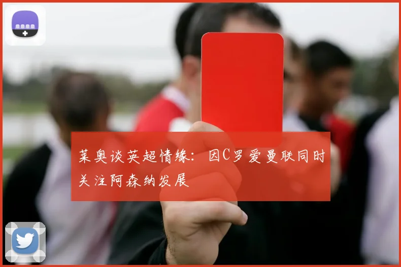 莱奥谈英超情缘：因C罗爱曼联同时关注阿森纳发展