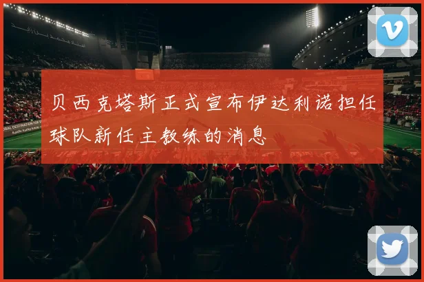 贝西克塔斯正式宣布伊达利诺担任球队新任主教练的消息