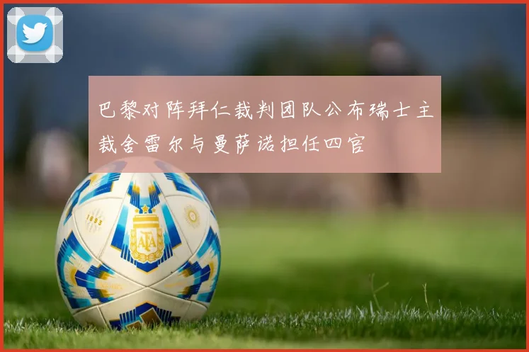巴黎对阵拜仁裁判团队公布瑞士主裁舍雷尔与曼萨诺担任四官