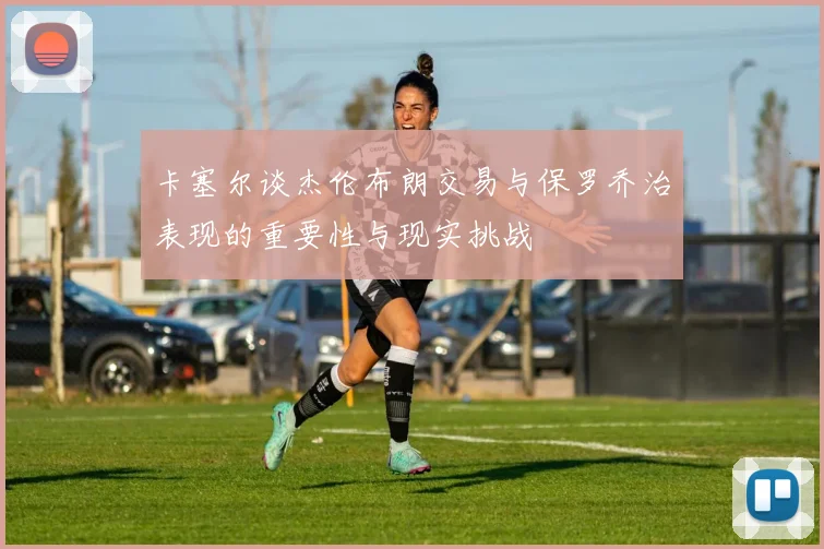 卡塞尔谈杰伦布朗交易与保罗乔治表现的重要性与现实挑战