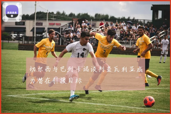 切尔西与巴列卡诺谈判查瓦利亚成为潜在引援目标