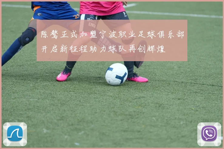 陈骜正式加盟宁波职业足球俱乐部开启新征程助力球队再创辉煌